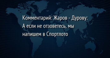 Комментарий: Жаров - Дурову: А если не отзоветесь, мы напишем в Спортлото