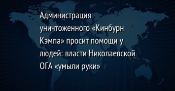 Администрация уничтоженного «Кинбурн Кэмпа» просит помощи у людей: власти Николаевской ОГА «умыли руки»