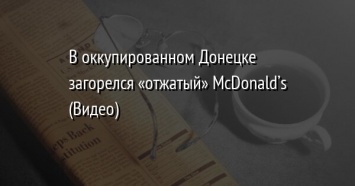 В оккупированном Донецке загорелся «отжатый» McDonald’s (Видео)