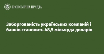 Задолженность украинских компаний и банков составляет 48,5 миллиарда долларов