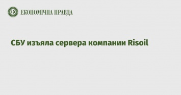 СБУ изъяла сервера компании Risoil