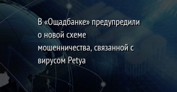 В «Ощадбанке» предупредили о новой схеме мошенничества, связанной с вирусом Petya