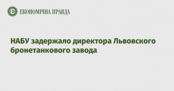 НАБУ задержало директора Львовского бронетанкового завода