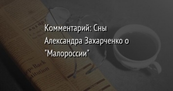 Комментарий: Сны Александра Захарченко о "Малороссии"