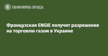 Французская ENGIE получит разрешение на торговлю газом в Украине