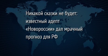 Никакой сказки не будет: известный адепт «Новороссии» дал мрачный прогноз для РФ