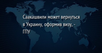 Саакашвили может вернуться в Украину, оформив визу, - ГПУ