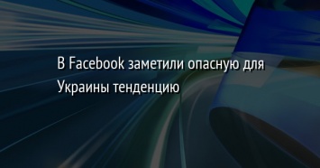 В Facebook заметили опасную для Украины тенденцию