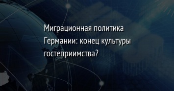 Миграционная политика Германии: конец культуры гостеприимства?