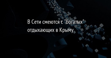 В Сети смеются с "богатых" отдыхающих в Крыму