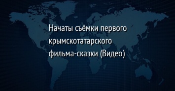 Начаты съемки первого крымскотатарского фильма-сказки (Видео)