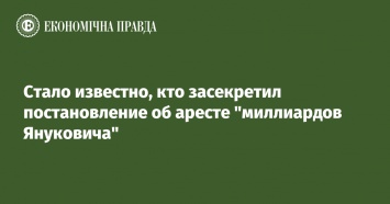 Стало известно, кто засекретил постановление об аресте "миллиардов Януковича"