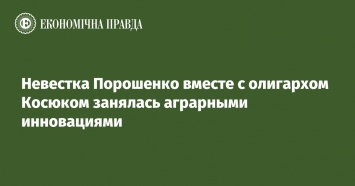 Невестка Порошенко вместе с олигархом Косюком занялась аграрными инновациями