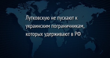 Лутковскую не пускают к украинским пограничникам, которых удерживают в РФ