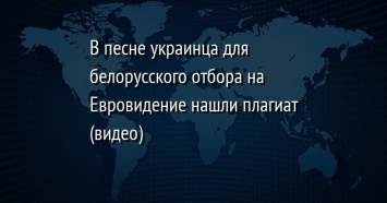 В песне украинца для белорусского отбора на Евровидение нашли плагиат (видео)