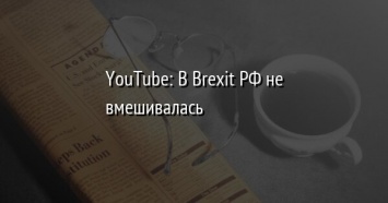 YouTube: В Brexit РФ не вмешивалась