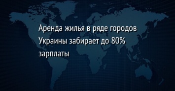 Аренда жилья в ряде городов Украины забирает до 80% зарплаты