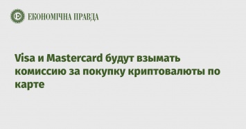 Visa и Mastercard будут взымать комиссию за покупку криптовалюты по карте