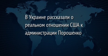 В Украине рассказали о реальном отношении США к администрации Порошенко