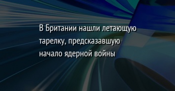 В Британии нашли летающую тарелку, предсказавшую начало ядерной войны