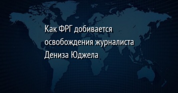 Как ФРГ добивается освобождения журналиста Дениза Юджела