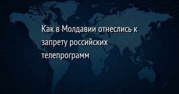 Как в Молдавии отнеслись к запрету российских телепрограмм
