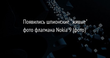 Появились шпионские "живые" фото флагмана Nokia 9 (фото)