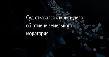 Суд отказался открыть дело об отмене земельного моратория