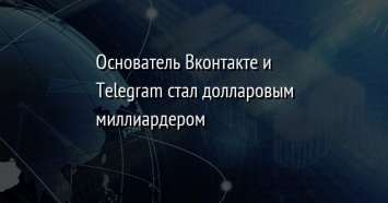 Основатель Вконтакте и Telegram стал долларовым миллиардером