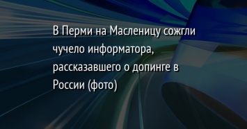 В Перми на Масленицу сожгли чучело информатора, рассказавшего о допинге в России (фото)