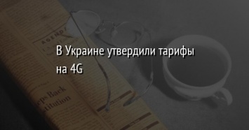В Украине утвердили тарифы на 4G
