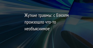 Жуткие травмы: с Бэкхем произошло что-то необъяснимое