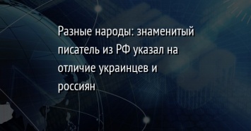 Разные народы: знаменитый писатель из РФ указал на отличие украинцев и россиян