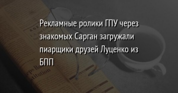 Рекламные ролики ГПУ через знакомых Сарган загружали пиарщики друзей Луценко из БПП