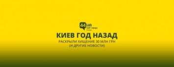 Киев год назад: раскрыли хищение 30 млн грн (и другие новости)