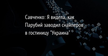 Савченко: Я видела, как Парубий заводил снайперов в гостиницу "Украина"