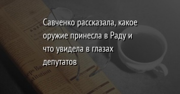Савченко рассказала, какое оружие принесла в Раду и что увидела в глазах депутатов