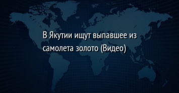 В Якутии ищут выпавшее из самолета золото (Видео)