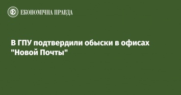 В ГПУ подтвердили обыски в офисах "Новой Почты"