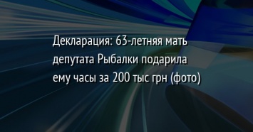 Декларация: 63-летняя мать депутата Рыбалки подарила ему часы за 200 тыс грн (фото)