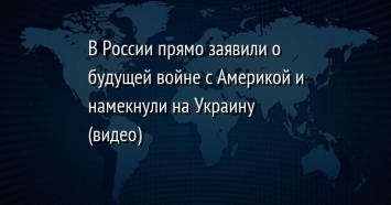 В России прямо заявили о будущей войне с Америкой и намекнули на Украину (видео)