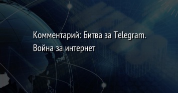 Комментарий: Битва за Telegram. Война за интернет