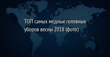 ТОП самых модных головных уборов весны 2018 (фото)
