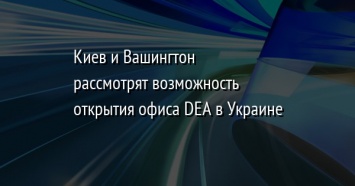 Киев и Вашингтон рассмотрят возможность открытия офиса DEA в Украине