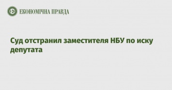 Суд отстранил заместителя НБУ по иску депутата