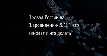 Провал России на "Евровидении-2018": кто виноват и что делать