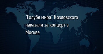 "Голубя мира" Козловского наказали за концерт в Москве