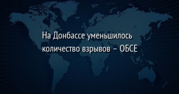 На Донбассе уменьшилось количество взрывов - ОБСЕ
