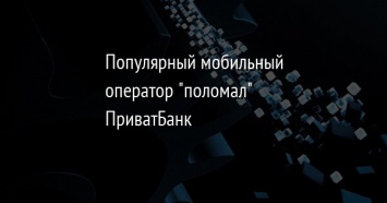 Популярный мобильный оператор "поломал" ПриватБанк