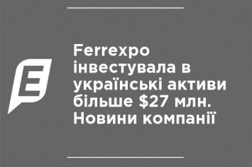 Ferrexpo инвестировала в украинские активы более $27 млн. Новости компании